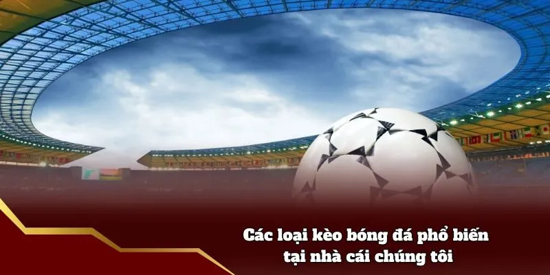 Các loại kèo bóng đá phổ biến tại nhà cái chúng tôi
