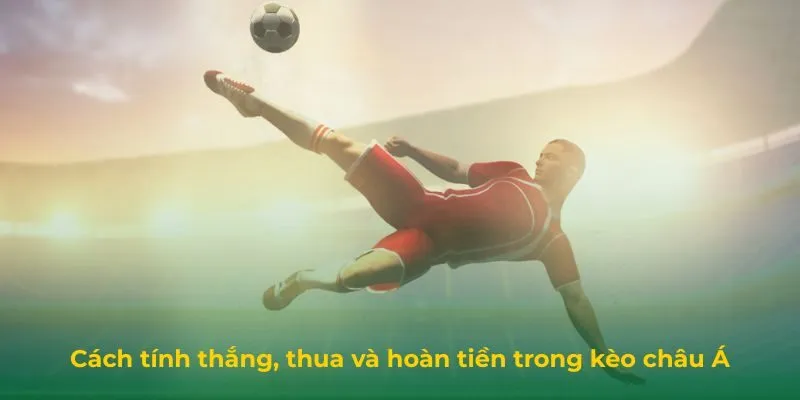 Cách tính thắng, thua và hoàn tiền trong kèo châu Á