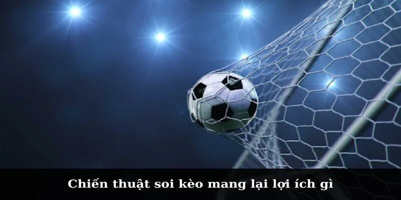 Chiến thuật soi kèo mang lại lợi ích gì