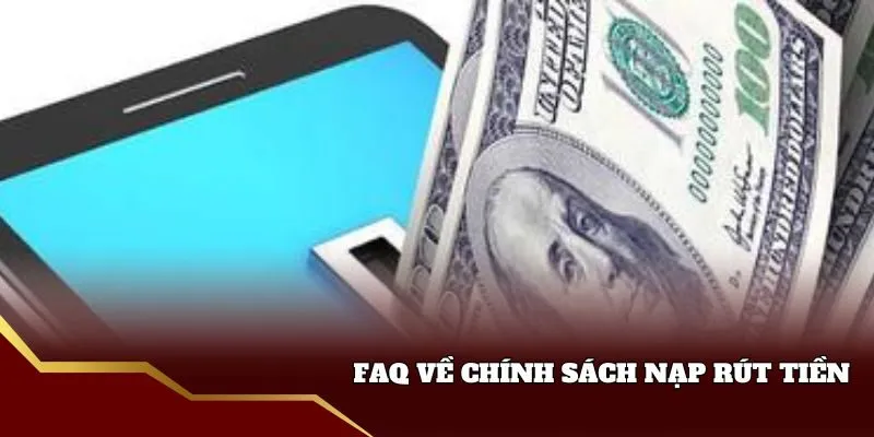 FAQ về chính sách nạp rút tiền