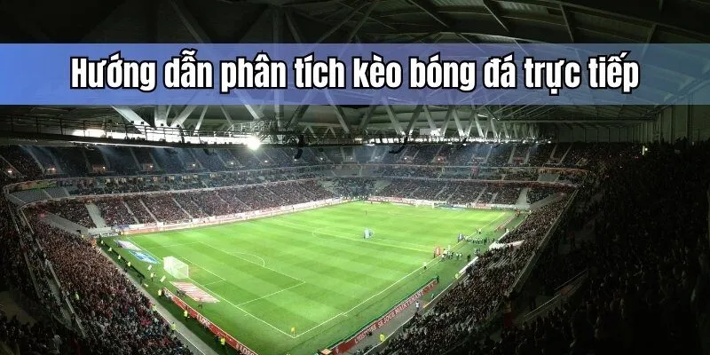 Hướng dẫn phân tích kèo bóng đá trực tiếp