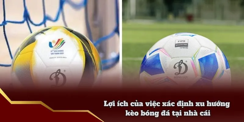 Lợi ích của việc xác định xu hướng kèo bóng đá tại nhà cái