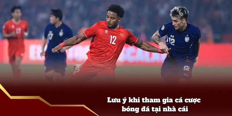 Lưu ý khi tham gia cá cược bóng đá tại nhà cái