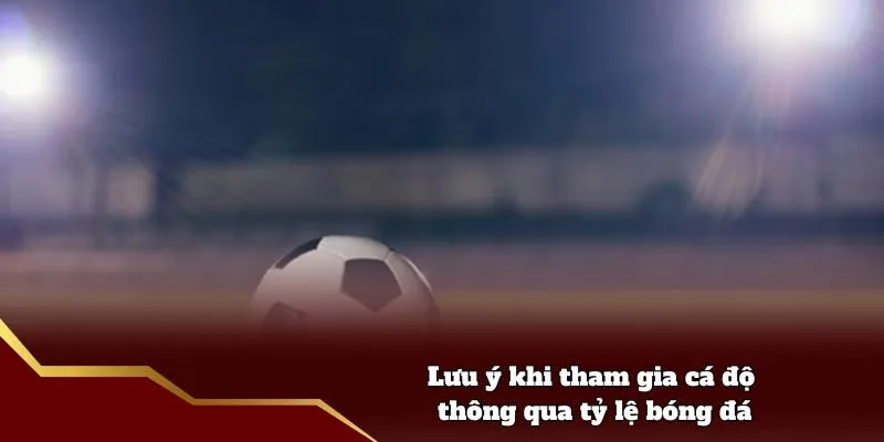 Lưu ý khi tham gia cá độ thông qua tỷ lệ bóng đá