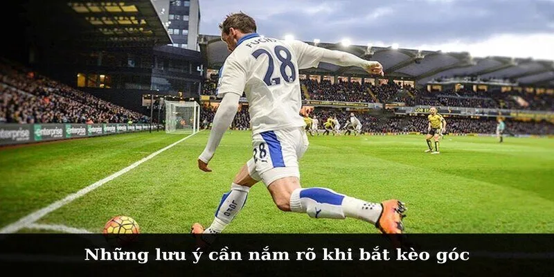 Những lưu ý cần nắm rõ khi bắt kèo góc