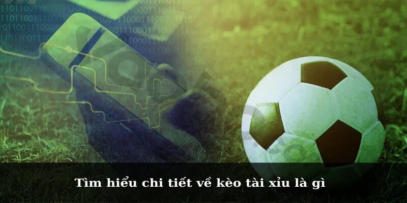 Tìm hiểu chi tiết về kèo tài xỉu là gì